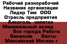 Рабочий-разнорабочий › Название организации ­ Лидер Тим, ООО › Отрасль предприятия ­ Алкоголь, напитки › Минимальный оклад ­ 30 000 - Все города Работа » Вакансии   . Ханты-Мансийский,Мегион г.